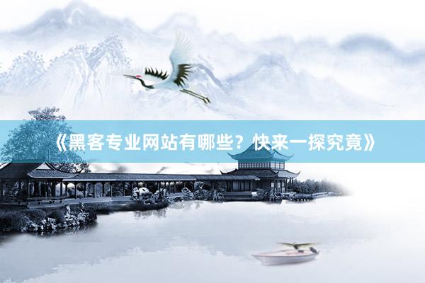 《黑客专业网站有哪些？快来一探究竟》